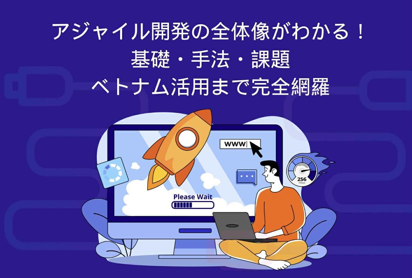 アジャイル開発の全体像がわかる！基礎・手法・課題・ベトナム活用まで完全網羅